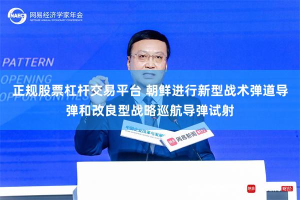 正规股票杠杆交易平台 朝鲜进行新型战术弹道导弹和改良型战略巡航导弹试射