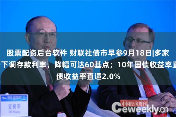 股票配资后台软件 财联社债市早参9月18日|多家中小银行下调存款利率，降幅可达60基点；10年国债收益率直逼2.0%