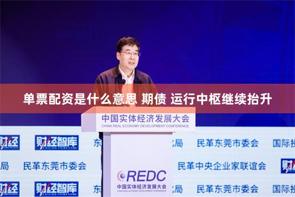 单票配资是什么意思 期债 运行中枢继续抬升