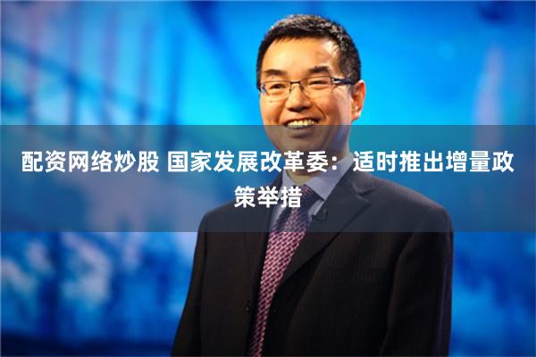 配资网络炒股 国家发展改革委：适时推出增量政策举措