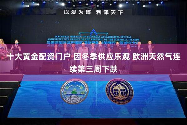 十大黄金配资门户 因冬季供应乐观 欧洲天然气连续第三周下跌