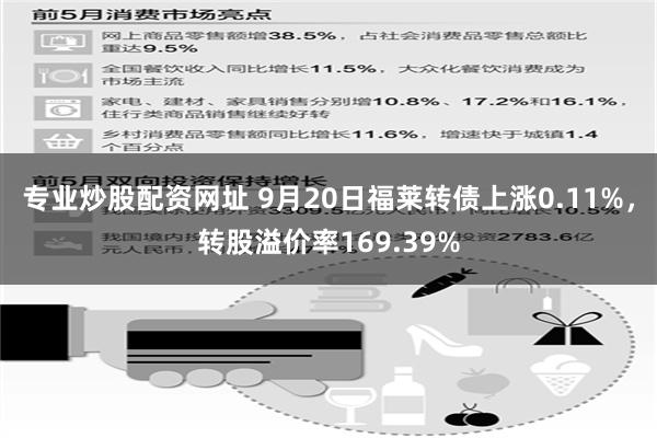 专业炒股配资网址 9月20日福莱转债上涨0.11%，转股溢价率169.39%