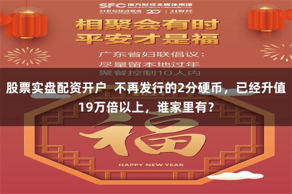 股票实盘配资开户  不再发行的2分硬币，已经升值19万倍以上，谁家里有？