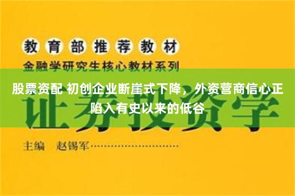 股票资配 初创企业断崖式下降，外资营商信心正陷入有史以来的低谷