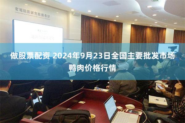 做股票配资 2024年9月23日全国主要批发市场鸭肉价格行情