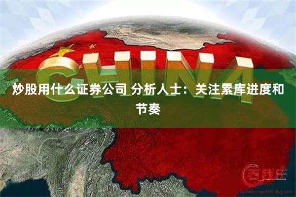 炒股用什么证券公司 分析人士：关注累库进度和节奏