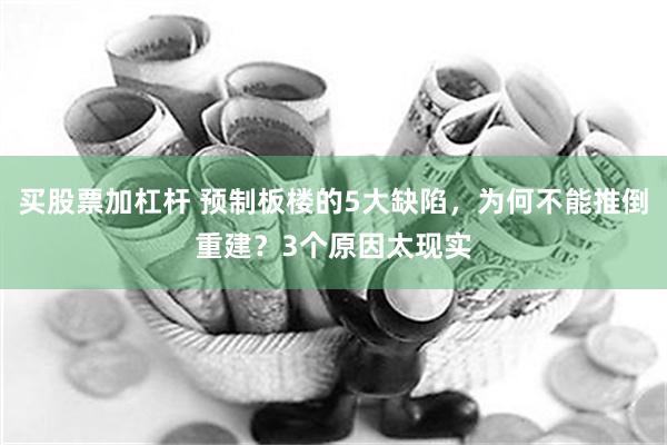 买股票加杠杆 预制板楼的5大缺陷，为何不能推倒重建？3个原因太现实