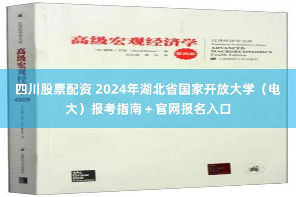四川股票配资 2024年湖北省国家开放大学（电大）报考指南＋官网报名入口