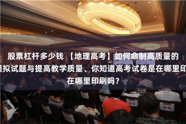 股票杠杆多少钱 【地理高考】如何命制高质量的高考模拟试题与提高教学质量、你知道高考试卷是在哪里印刷吗？