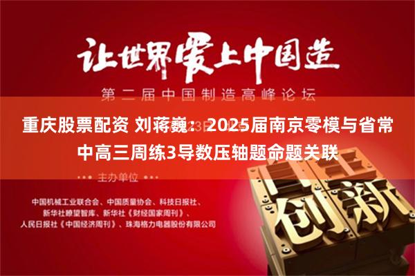 重庆股票配资 刘蒋巍：2025届南京零模与省常中高三周练3导数压轴题命题关联