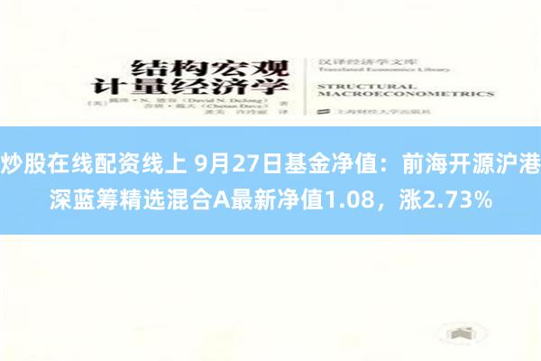 炒股在线配资线上 9月27日基金净值：前海开源沪港深蓝筹精选混合A最新净值1.08，涨2.73%