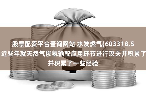 股票配资平台查询网站 水发燃气(603318.SH)：公司近些年就天然气掺氢输配应用环节进行攻关并积累了一些经验