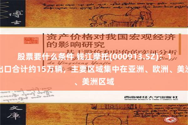 股票要什么条件 钱江摩托(000913.SZ)：1-8月出口合计约15万辆，主要区域集中在亚洲、欧洲、美洲区域