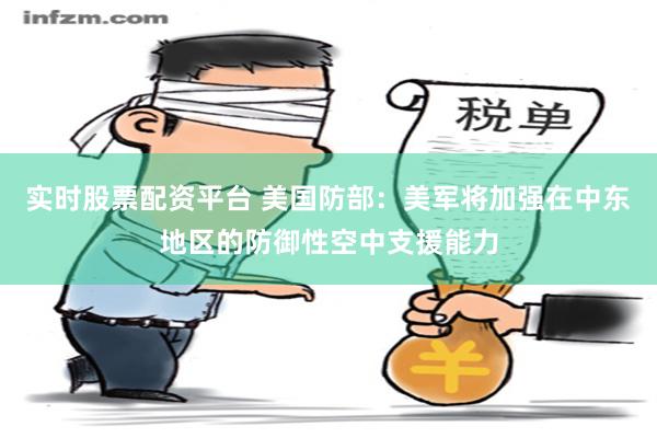 实时股票配资平台 美国防部：美军将加强在中东地区的防御性空中支援能力