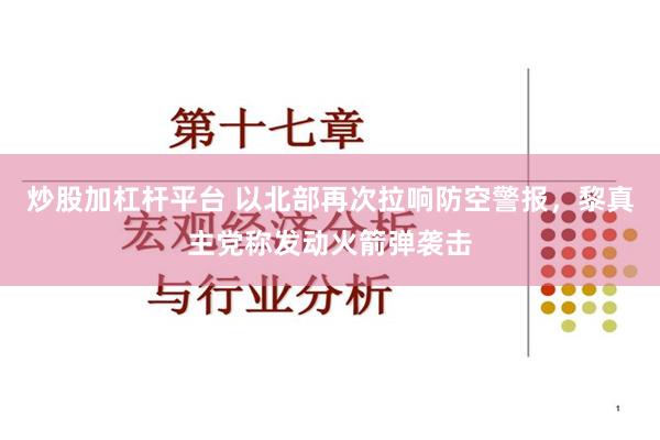炒股加杠杆平台 以北部再次拉响防空警报，黎真主党称发动火箭弹袭击