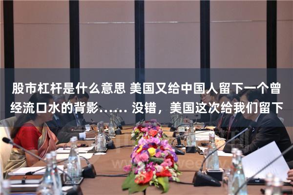 股市杠杆是什么意思 美国又给中国人留下一个曾经流口水的背影…… 没错，美国这次给我们留下