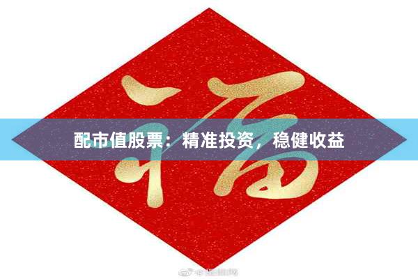 配市值股票：精准投资，稳健收益