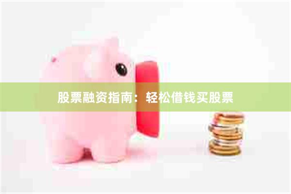 股票融资指南：轻松借钱买股票