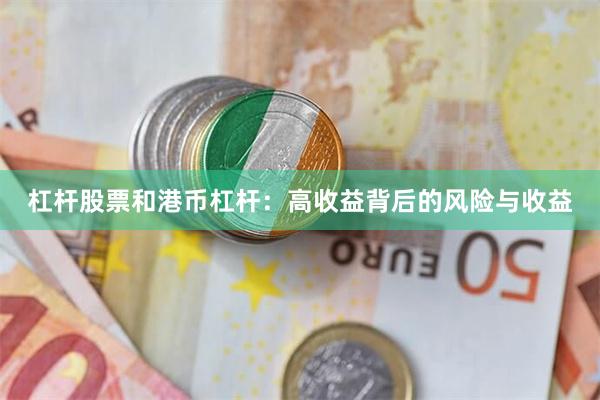 杠杆股票和港币杠杆：高收益背后的风险与收益