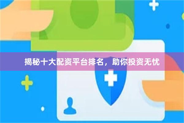 揭秘十大配资平台排名，助你投资无忧