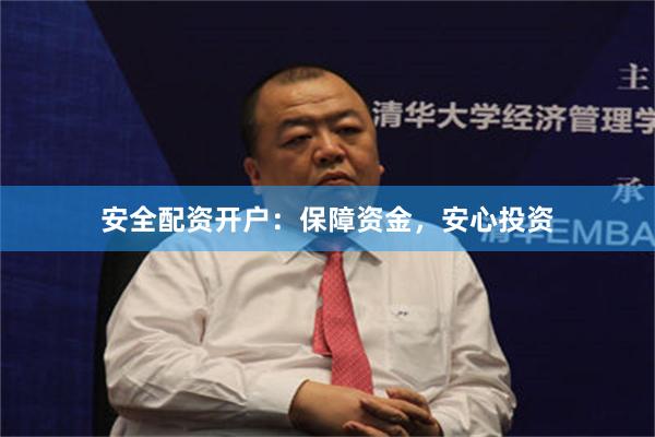 安全配资开户：保障资金，安心投资