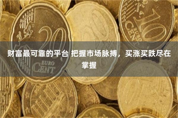 财富最可靠的平台 把握市场脉搏，买涨买跌尽在掌握