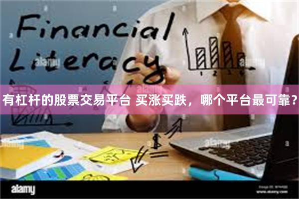 有杠杆的股票交易平台 买涨买跌，哪个平台最可靠？