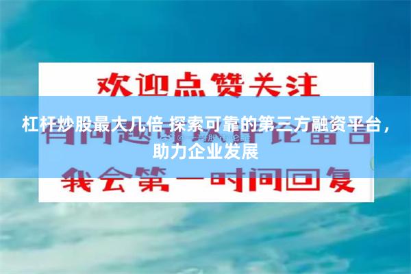杠杆炒股最大几倍 探索可靠的第三方融资平台，助力企业发展