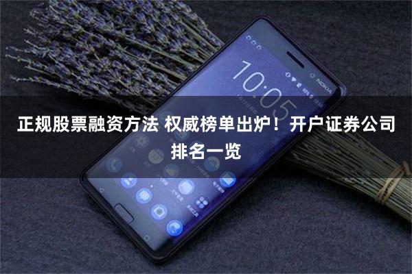 正规股票融资方法 权威榜单出炉！开户证券公司排名一览
