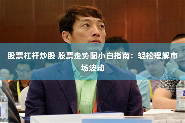 股票杠杆炒股 股票走势图小白指南：轻松理解市场波动
