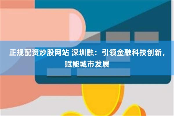 正规配资炒股网站 深圳融：引领金融科技创新，赋能城市发展