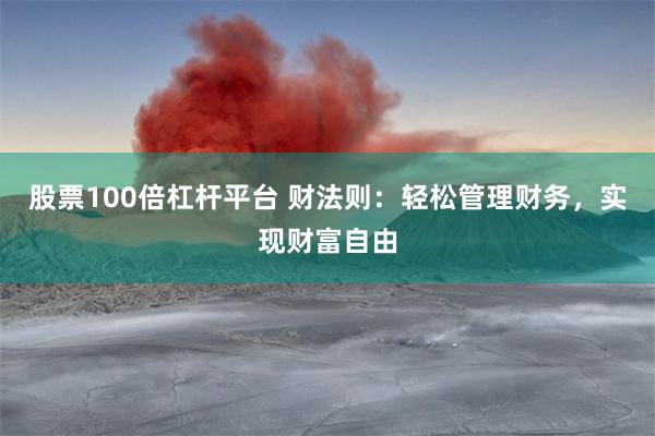 股票100倍杠杆平台 财法则：轻松管理财务，实现财富自由