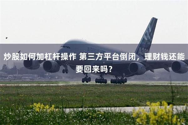 炒股如何加杠杆操作 第三方平台倒闭，理财钱还能要回来吗？