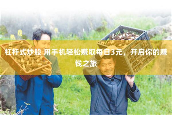 杠杆式炒股 用手机轻松赚取每日3元，开启你的赚钱之旅