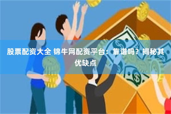 股票配资大全 锦牛网配资平台：靠谱吗？揭秘其优缺点