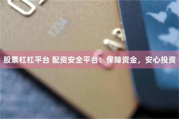 股票杠杠平台 配资安全平台：保障资金，安心投资