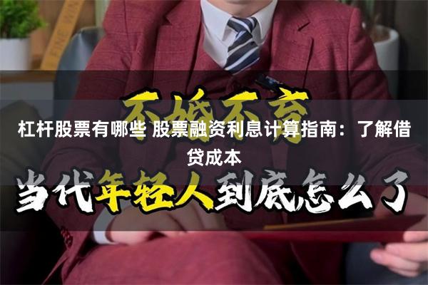 杠杆股票有哪些 股票融资利息计算指南：了解借贷成本