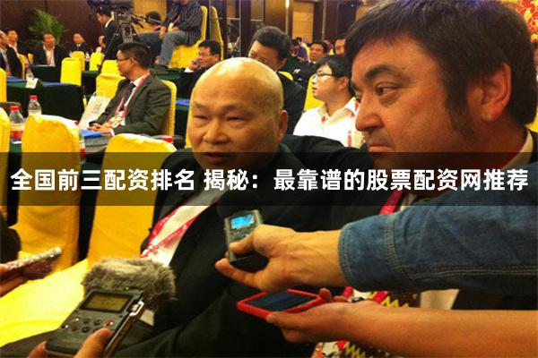 全国前三配资排名 揭秘：最靠谱的股票配资网推荐