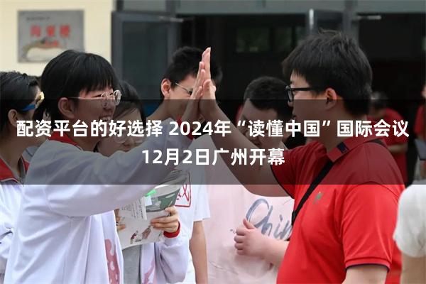 配资平台的好选择 2024年“读懂中国”国际会议12月2日广州开幕