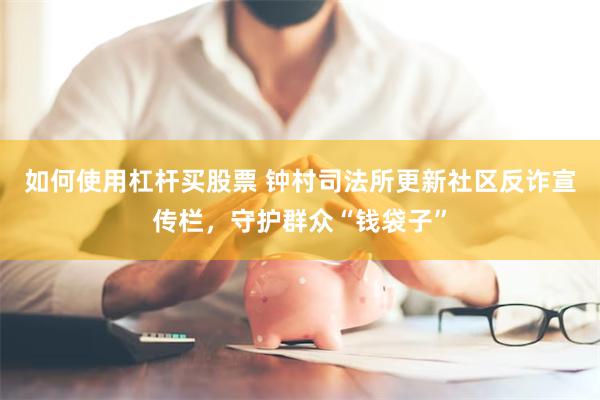 如何使用杠杆买股票 钟村司法所更新社区反诈宣传栏，守护群众“钱袋子”