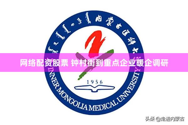 网络配资股票 钟村街到重点企业暖企调研