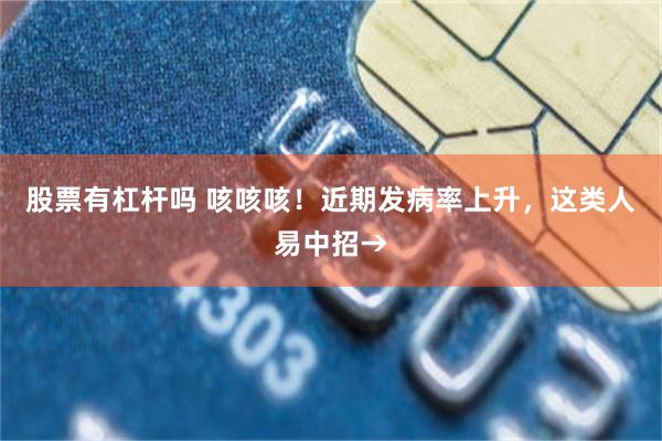 股票有杠杆吗 咳咳咳！近期发病率上升，这类人易中招→