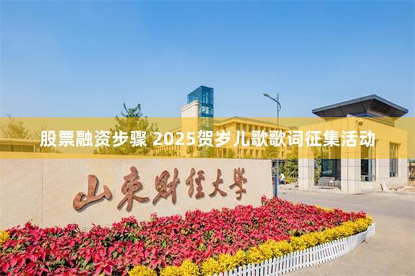 股票融资步骤 2025贺岁儿歌歌词征集活动