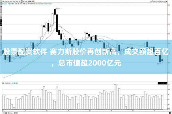 股票配资软件 赛力斯股价再创新高，成交额超百亿，总市值超2000亿元