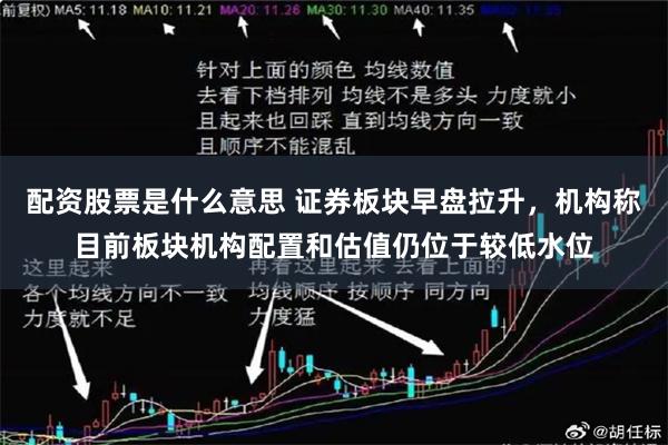 配资股票是什么意思 证券板块早盘拉升，机构称目前板块机构配置和估值仍位于较低水位