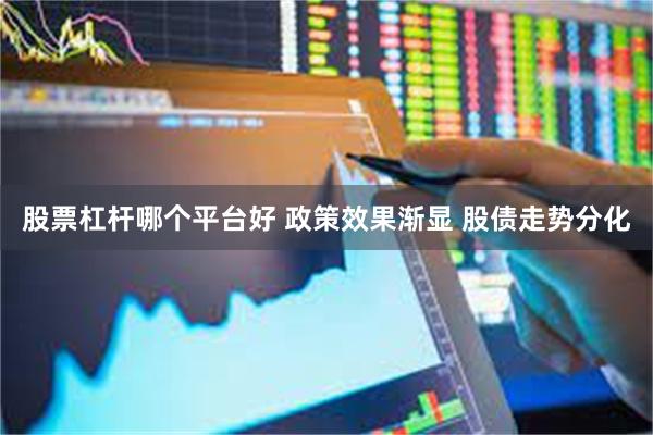 股票杠杆哪个平台好 政策效果渐显 股债走势分化