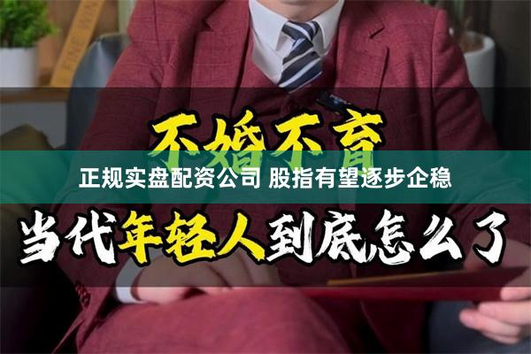 正规实盘配资公司 股指有望逐步企稳