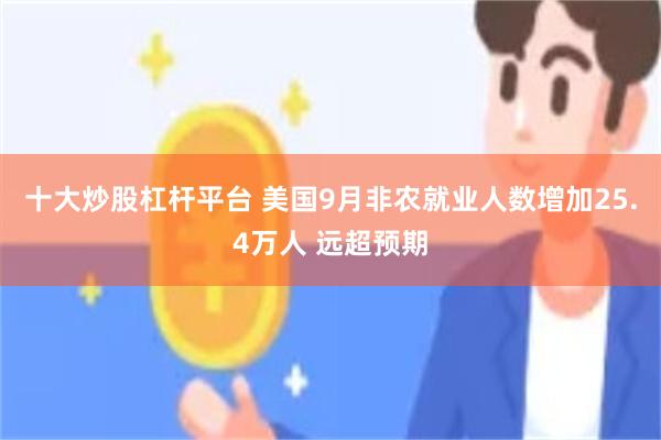 十大炒股杠杆平台 美国9月非农就业人数增加25.4万人 远超预期