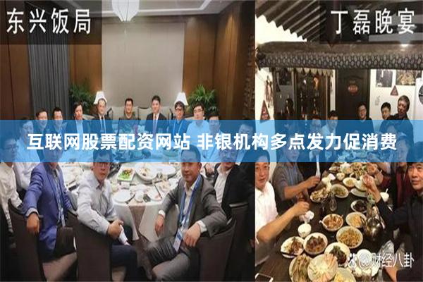 互联网股票配资网站 非银机构多点发力促消费