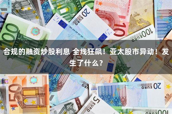 合规的融资炒股利息 全线狂飙！亚太股市异动！发生了什么？